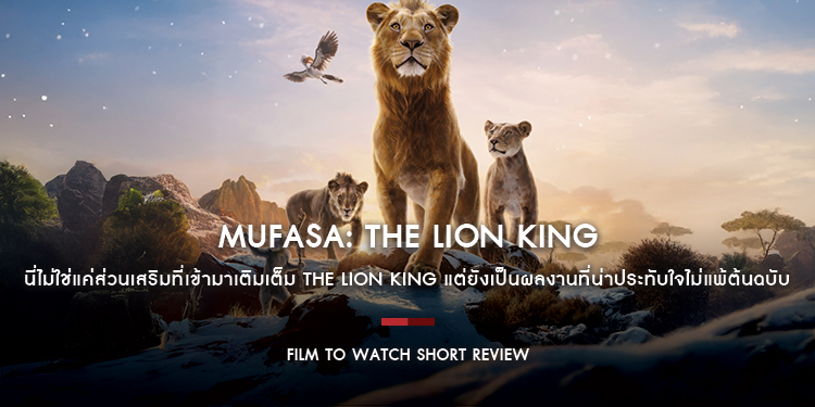 Mufasa: The Lion King : นี่ไม่ใช่แค่ส่วนเสริมที่เข้ามาเติมเต็ม The Lion King แต่ยังเป็นผลงานที่น่าประทับใจไม่แพ้ต้นฉบับ | Film to Watch Short Review